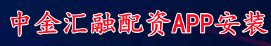 中金汇融配资APP安装_民间股票配资_股票期货配资开户