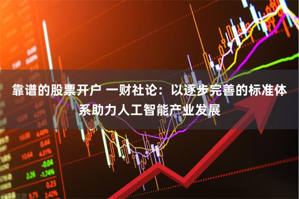 靠谱的股票开户 一财社论：以逐步完善的标准体系助力人工智能产业发展