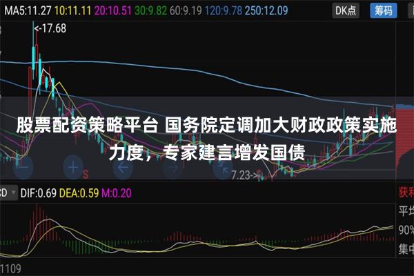股票配资策略平台 国务院定调加大财政政策实施力度，专家建言增发国债