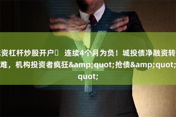 配资杠杆炒股开户	 连续4个月为负！城投债净融资转正难，机构投资者疯狂&quot;抢债&quot;