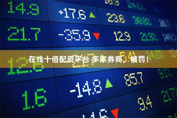 在线十倍配资平台 多家券商，被罚！