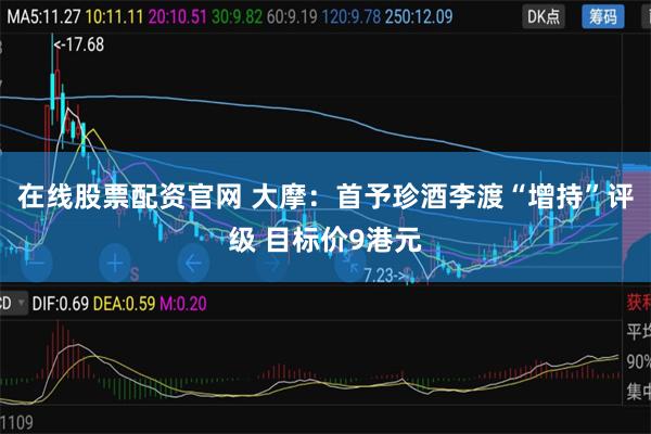 在线股票配资官网 大摩：首予珍酒李渡“增持”评级 目标价9港元