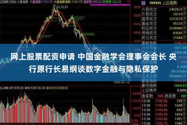 网上股票配资申请 中国金融学会理事会会长 央行原行长易纲谈数字金融与隐私保护