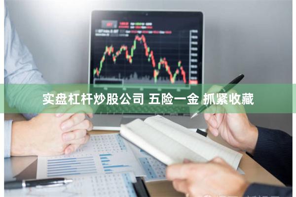 实盘杠杆炒股公司 五险一金 抓紧收藏