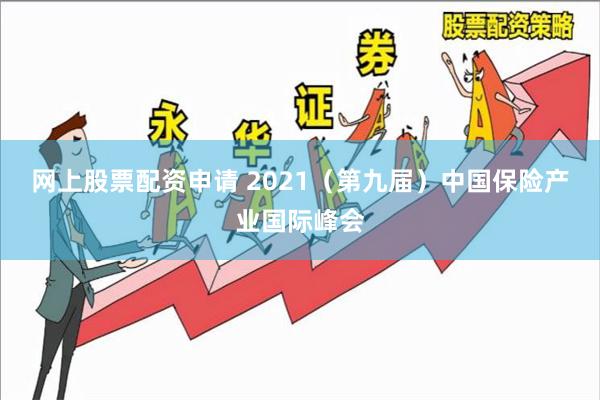 网上股票配资申请 2021（第九届）中国保险产业国际峰会