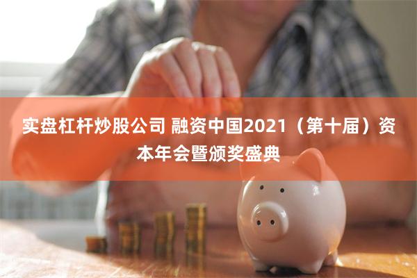 实盘杠杆炒股公司 融资中国2021（第十届）资本年会暨颁奖盛典