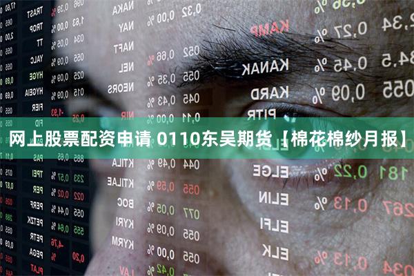 网上股票配资申请 0110东吴期货【棉花棉纱月报】