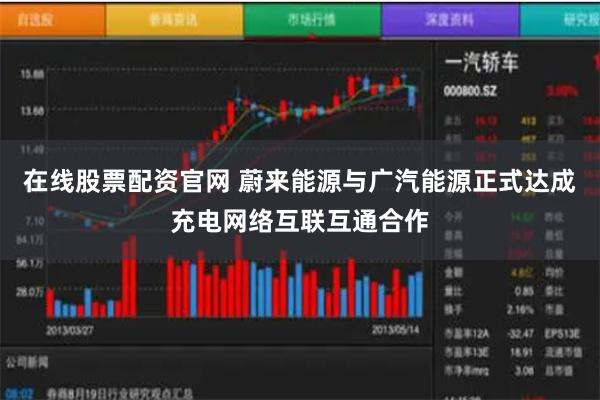 在线股票配资官网 蔚来能源与广汽能源正式达成充电网络互联互通合作
