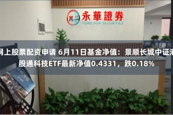 网上股票配资申请 6月11日基金净值：景顺长城中证港股通科技ETF最新净值0.4331，跌0.18%