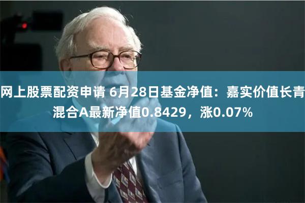 网上股票配资申请 6月28日基金净值：嘉实价值长青混合A最新净值0.8429，涨0.07%