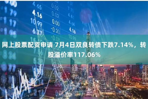 网上股票配资申请 7月4日双良转债下跌7.14%，转股溢价率117.06%