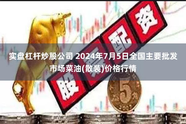 实盘杠杆炒股公司 2024年7月5日全国主要批发市场菜油(散装)价格行情