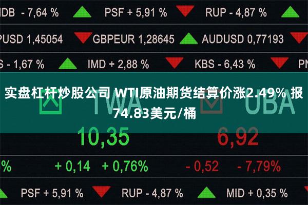 实盘杠杆炒股公司 WTI原油期货结算价涨2.49% 报74.83美元/桶