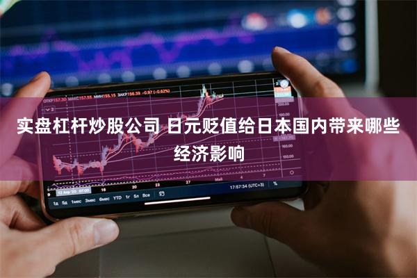 实盘杠杆炒股公司 日元贬值给日本国内带来哪些经济影响