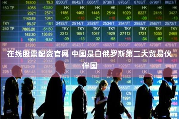 在线股票配资官网 中国是白俄罗斯第二大贸易伙伴国