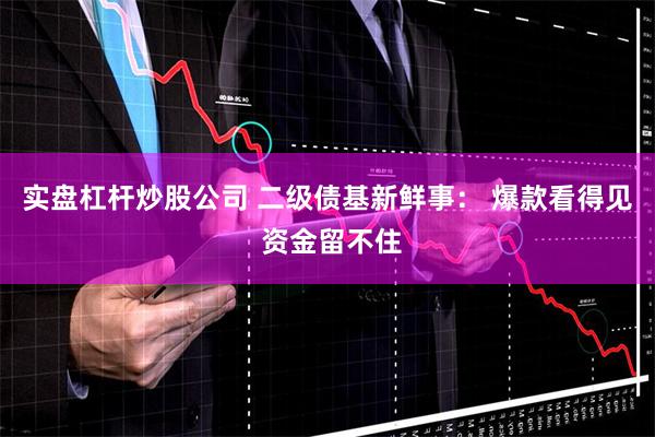实盘杠杆炒股公司 二级债基新鲜事： 爆款看得见 资金留不住