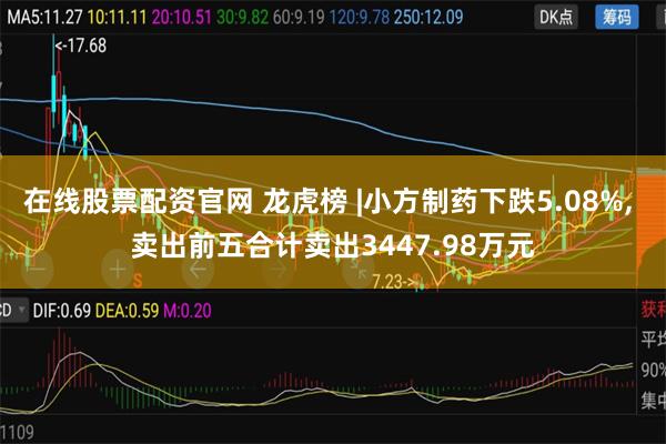 在线股票配资官网 龙虎榜 |小方制药下跌5.08%, 卖出前五合计卖出3447.98万元