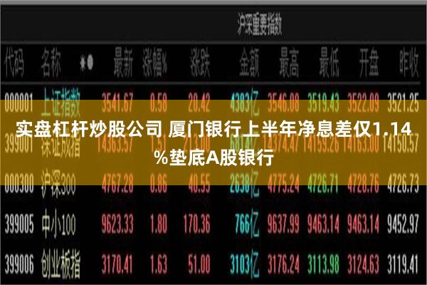 实盘杠杆炒股公司 厦门银行上半年净息差仅1.14%垫底A股银行
