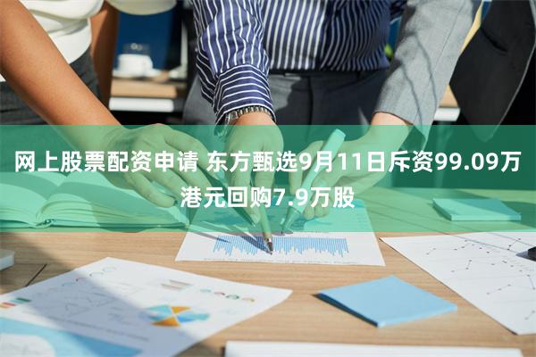 网上股票配资申请 东方甄选9月11日斥资99.09万港元回购7.9万股
