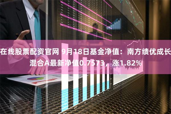 在线股票配资官网 9月18日基金净值：南方绩优成长混合A最新净值0.7573，涨1.82%