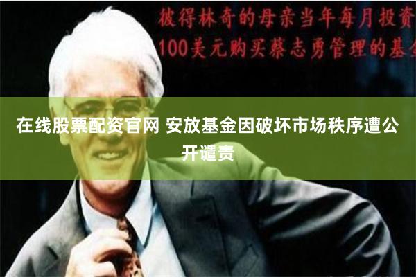 在线股票配资官网 安放基金因破坏市场秩序遭公开谴责