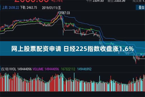 网上股票配资申请 日经225指数收盘涨1.6%