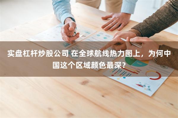 实盘杠杆炒股公司 在全球航线热力图上，为何中国这个区域颜色最深？