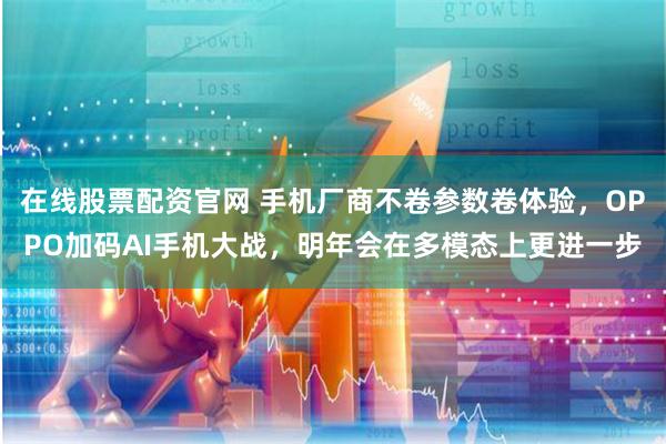 在线股票配资官网 手机厂商不卷参数卷体验，OPPO加码AI手机大战，明年会在多模态上更进一步