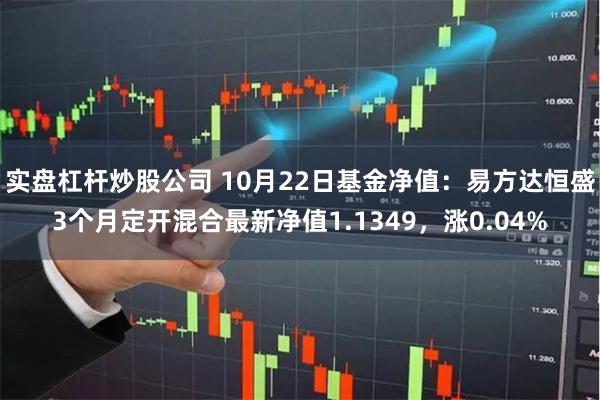 实盘杠杆炒股公司 10月22日基金净值：易方达恒盛3个月定开混合最新净值1.1349，涨0.04%