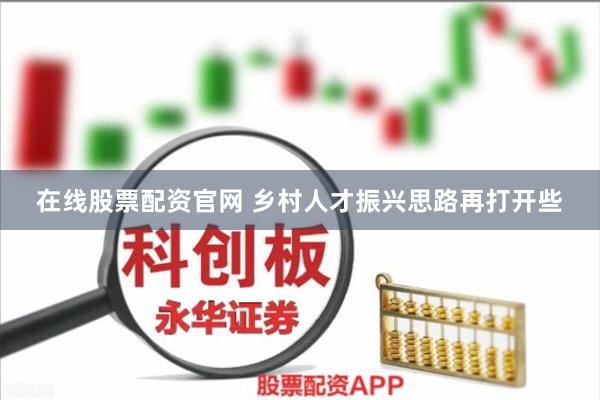 在线股票配资官网 乡村人才振兴思路再打开些