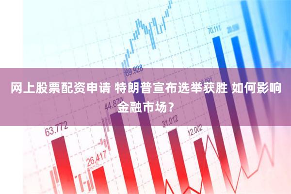 网上股票配资申请 特朗普宣布选举获胜 如何影响金融市场？