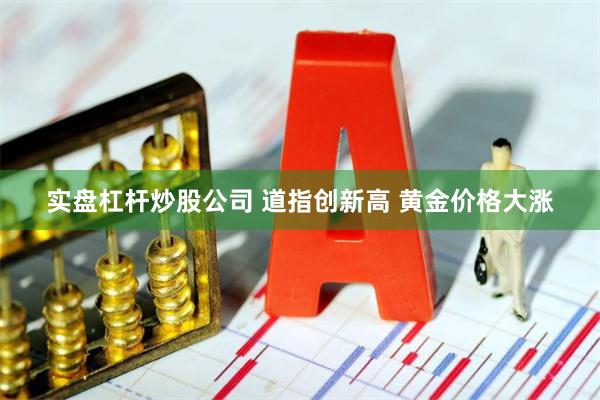 实盘杠杆炒股公司 道指创新高 黄金价格大涨