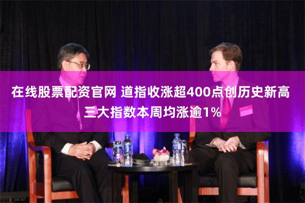在线股票配资官网 道指收涨超400点创历史新高 三大指数本周均涨逾1%