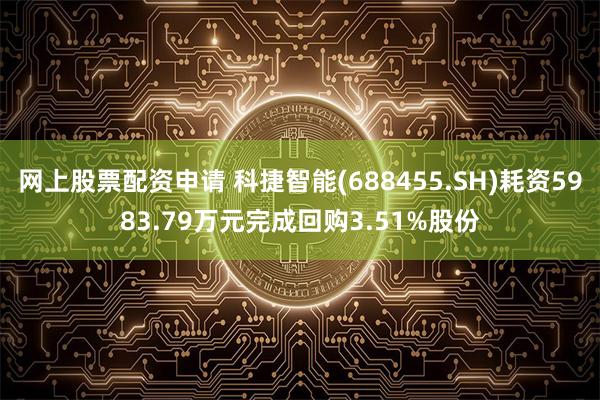 网上股票配资申请 科捷智能(688455.SH)耗资5983.79万元完成回购3.51%股份