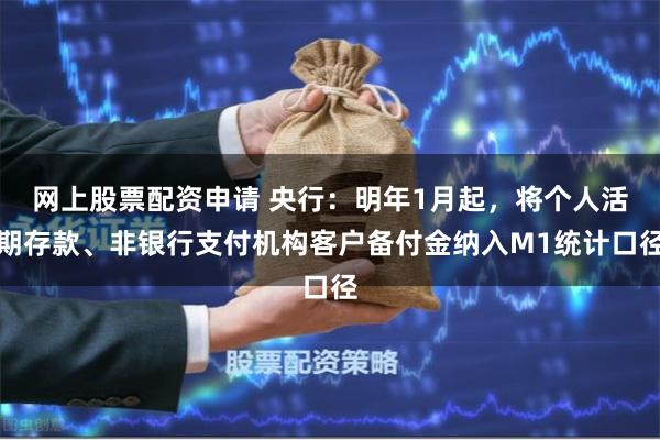 网上股票配资申请 央行：明年1月起，将个人活期存款、非银行支付机构客户备付金纳入M1统计口径