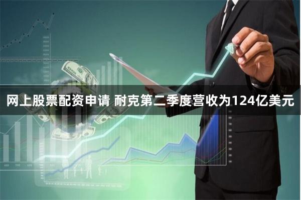 网上股票配资申请 耐克第二季度营收为124亿美元
