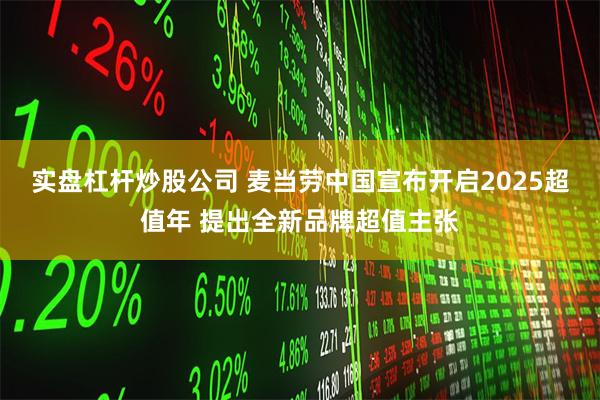 实盘杠杆炒股公司 麦当劳中国宣布开启2025超值年 提出全新品牌超值主张