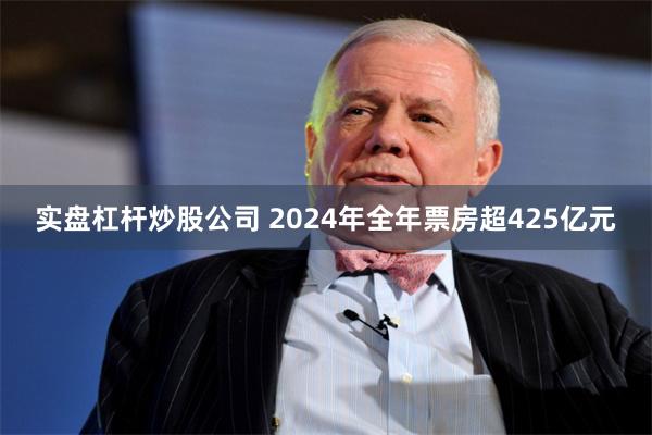 实盘杠杆炒股公司 2024年全年票房超425亿元