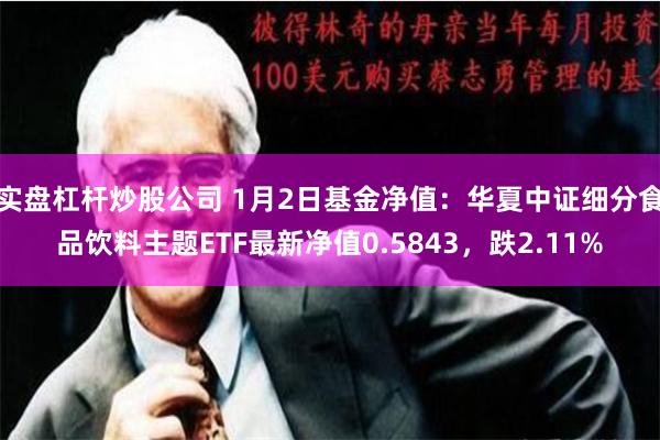 实盘杠杆炒股公司 1月2日基金净值：华夏中证细分食品饮料主题ETF最新净值0.5843，跌2.11%