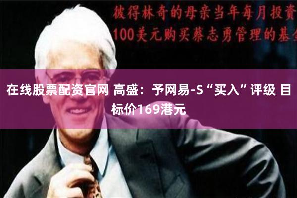 在线股票配资官网 高盛：予网易-S“买入”评级 目标价169港元