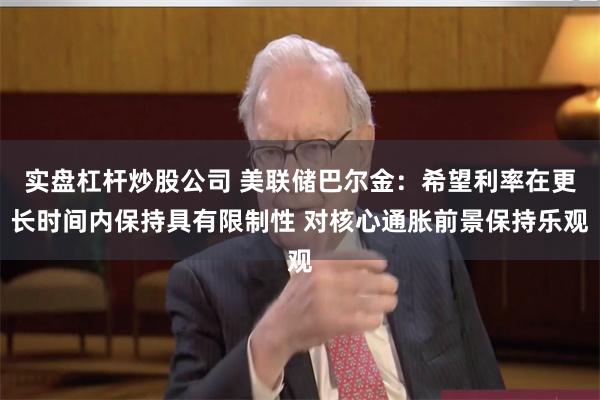 实盘杠杆炒股公司 美联储巴尔金：希望利率在更长时间内保持具有限制性 对核心通胀前景保持乐观