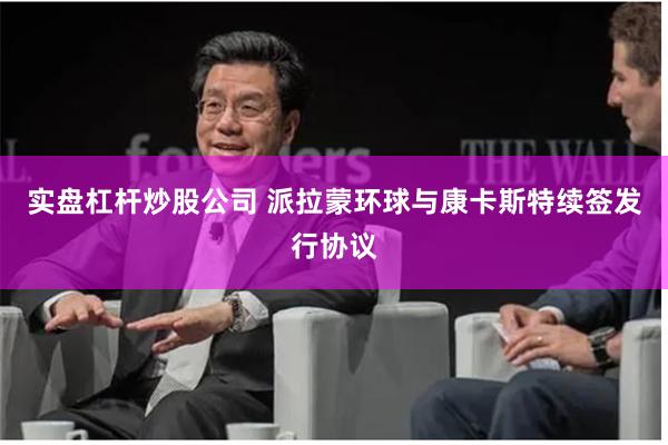 实盘杠杆炒股公司 派拉蒙环球与康卡斯特续签发行协议