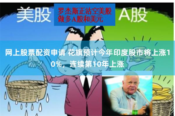 网上股票配资申请 花旗预计今年印度股市将上涨10%，连续第10年上涨