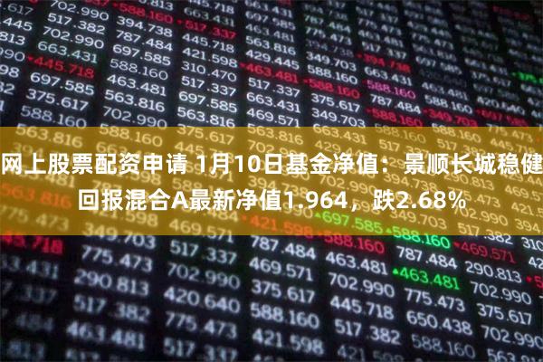 网上股票配资申请 1月10日基金净值：景顺长城稳健回报混合A最新净值1.964，跌2.68%